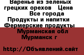 Варенье из зеленых грецких орехов › Цена ­ 400 - Все города Продукты и напитки » Фермерские продукты   . Мурманская обл.,Мурманск г.